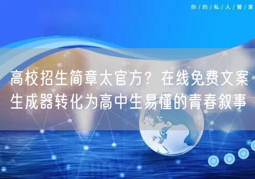 高校招生简章太官方？在线免费文案生成器转化为高中生易懂的青春