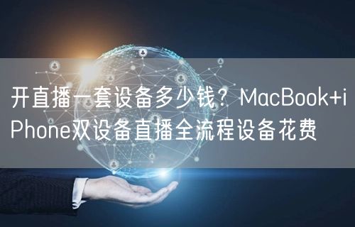 开直播一套设备多少钱？MacBook+iPhone双设备直播