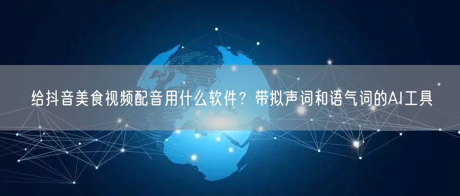 给抖音美食视频配音用什么软件？带拟声词和语气词的AI工具