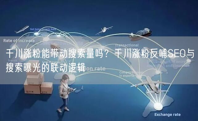 千川涨粉能带动搜索量吗？千川涨粉反哺SEO与搜索曝光的联动逻
