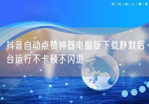 抖音自动点赞神器电脑版下载静默后台运行不卡顿不闪退
