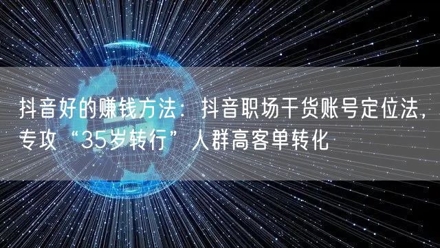 抖音好的赚钱方法：抖音职场干货账号定位法，专攻“35岁转行”