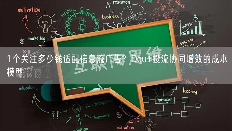 1个关注多少钱适配信息流广告？Dou+投流协同增效的成本模型