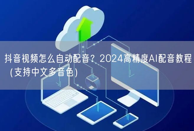 抖音视频怎么自动配音？2024高精度AI配音教程（支持中文多音色）